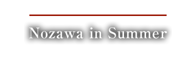Nozawa in Summer Nozawa in Summer